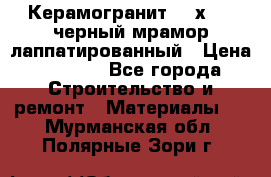 Керамогранит 600х1200 черный мрамор лаппатированный › Цена ­ 1 700 - Все города Строительство и ремонт » Материалы   . Мурманская обл.,Полярные Зори г.